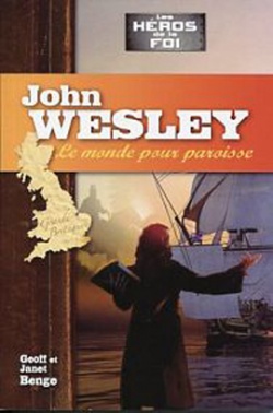 Les hros de la foi: John Wesley, le monde pour paroisse